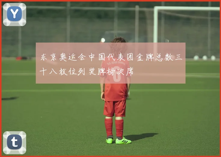 东京奥运会中国代表团金牌总数三十八枚位列奖牌榜次席