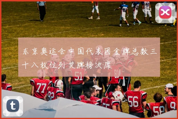 东京奥运会中国代表团金牌总数三十八枚位列奖牌榜次席