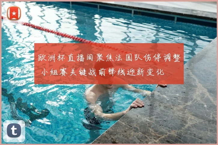 欧洲杯直播间聚焦法国队伤停调整 小组赛关键战前锋线迎新变化
