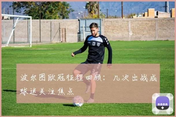 波尔图欧冠征程回顾:几次出战成球迷关注焦点