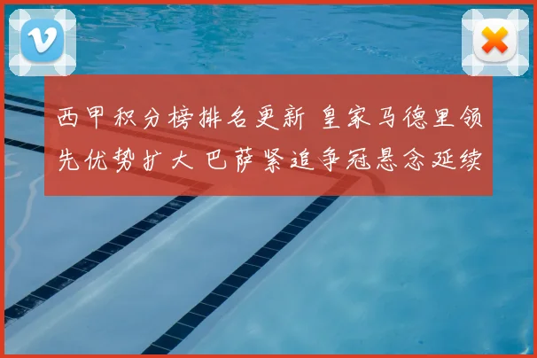 西甲积分榜排名更新 皇家马德里领先优势扩大 巴萨紧追争冠悬念延续