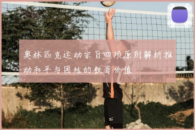 奥林匹克运动宗旨四项原则解析推动和平与团结的教育价值