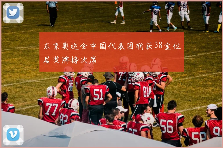 东京奥运会中国代表团斩获38金位居奖牌榜次席