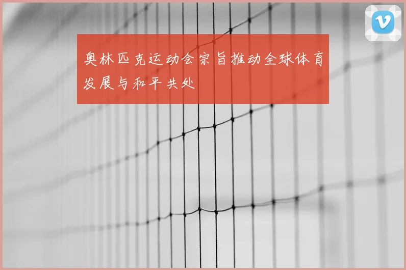奥林匹克运动会宗旨推动全球体育发展与和平共处