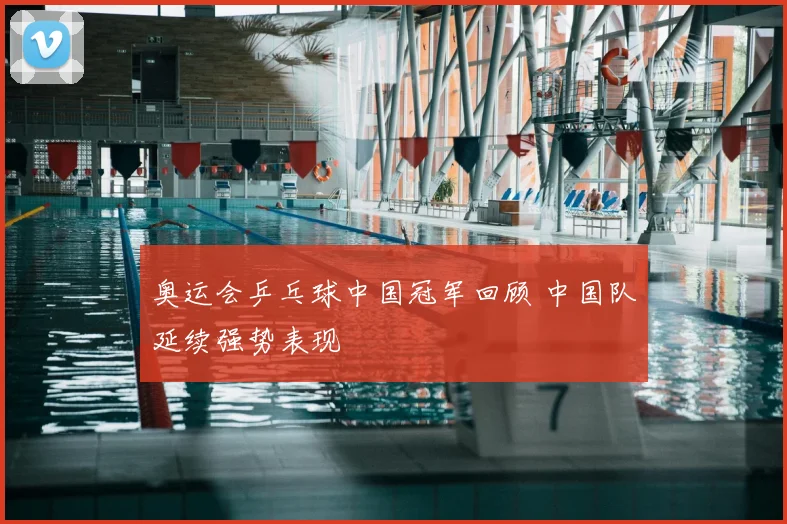 奥运会乒乓球中国冠军回顾 中国队延续强势表现
