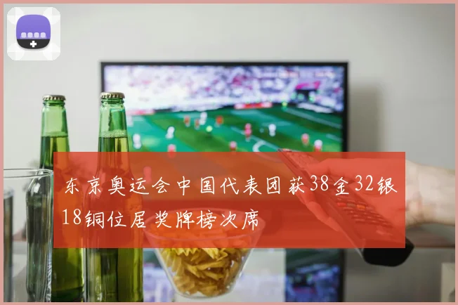 东京奥运会中国代表团获38金32银18铜位居奖牌榜次席