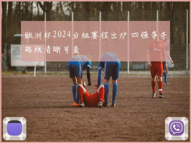 欧洲杯2024分组赛程出炉 四强争夺路线清晰可查