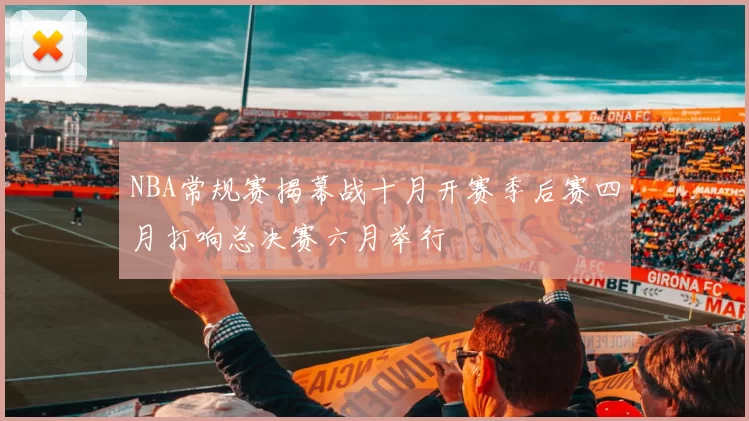 NBA常规赛揭幕战十月开赛季后赛四月打响总决赛六月举行