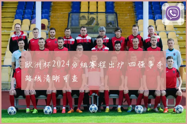 欧洲杯2024分组赛程出炉 四强争夺路线清晰可查