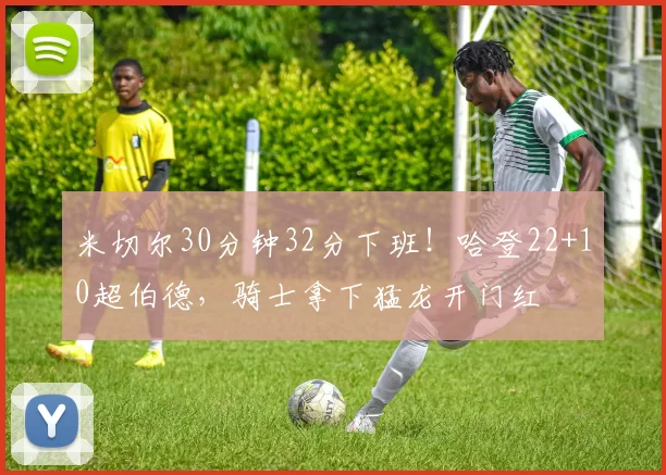 米切尔30分钟32分下班！哈登22+10超伯德，骑士拿下猛龙开门红