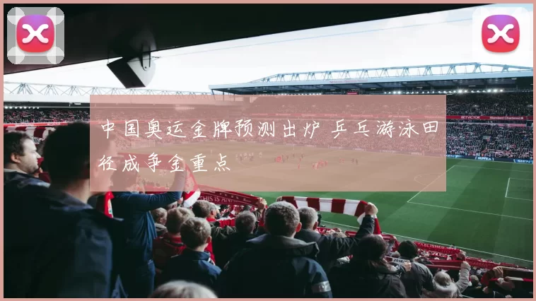 中国奥运金牌预测出炉 乒乓游泳田径成争金重点