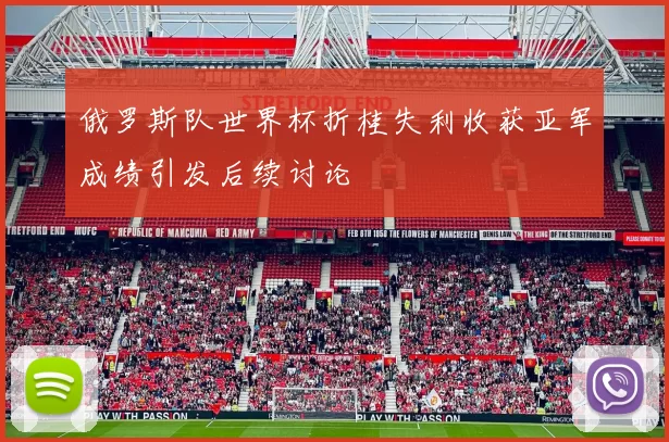 俄罗斯队世界杯折桂失利收获亚军成绩引发后续讨论