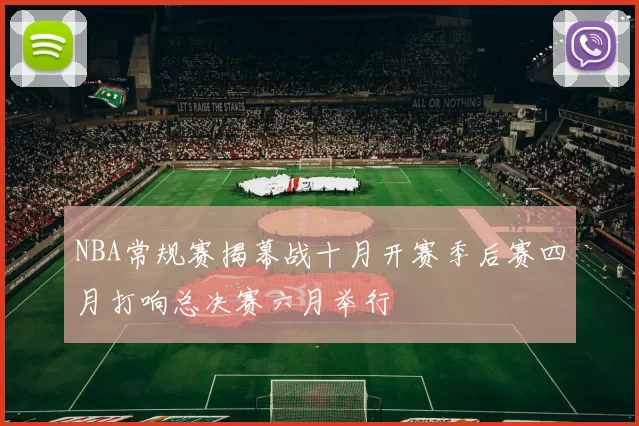 NBA常规赛揭幕战十月开赛季后赛四月打响总决赛六月举行