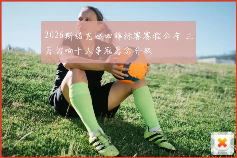 2026斯诺克巡回锦标赛赛程公布 三月打响十人争冠悬念升级