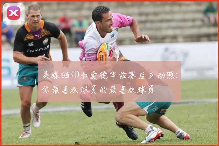 美媒晒KD和爱德华兹赛后互动照:你最喜欢球员的最喜欢球员