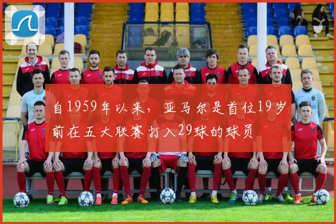 自1959年以来，亚马尔是首位19岁前在五大联赛打入29球的球员